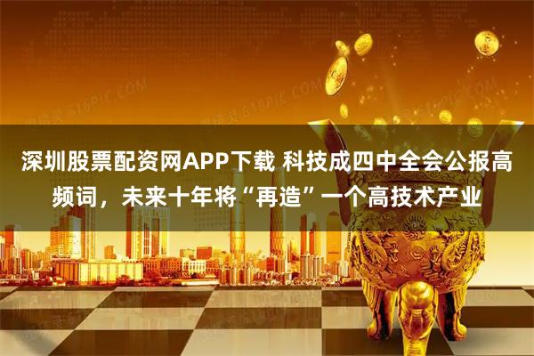 深圳股票配资网APP下载 科技成四中全会公报高频词，未来十年将“再造”一个高技术产业