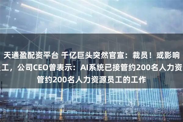 天通盈配资平台 千亿巨头突然官宣：裁员！或影响全球数千名员工，公司CEO曾表示：AI系统已接管约200名人力资源员工的工作