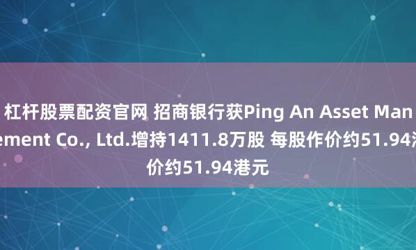 杠杆股票配资官网 招商银行获Ping An Asset Management Co., Ltd.增持1411.8万股 每股作价约51.94港元