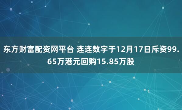 东方财富配资网平台 连连数字于12月17日斥资99.65万港元回购15.85万股