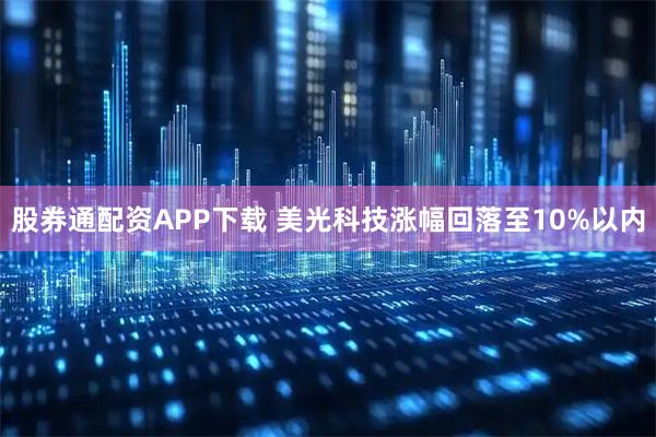 股券通配资APP下载 美光科技涨幅回落至10%以内