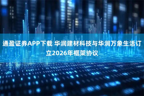 通盈证券APP下载 华润建材科技与华润万象生活订立2026年框架协议